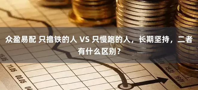 众盈易配 只撸铁的人 VS 只慢跑的人，长期坚持，二者有什么区别？
