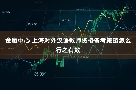金赢中心 上海对外汉语教师资格备考策略怎么行之有效