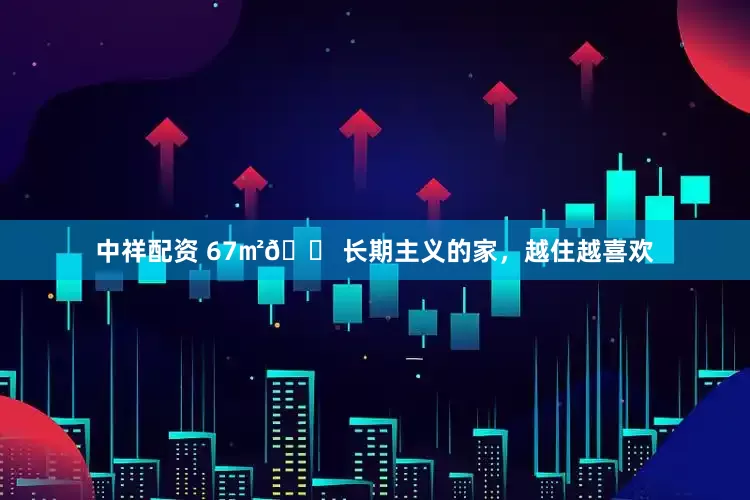 中祥配资 67㎡🏠长期主义的家，越住越喜欢