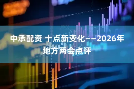 中承配资 十点新变化——2026年地方两会点评