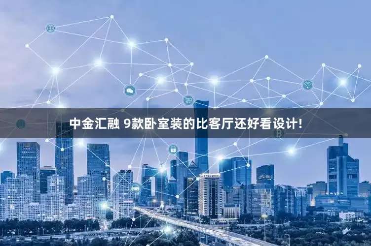中金汇融 9款卧室装的比客厅还好看设计!
