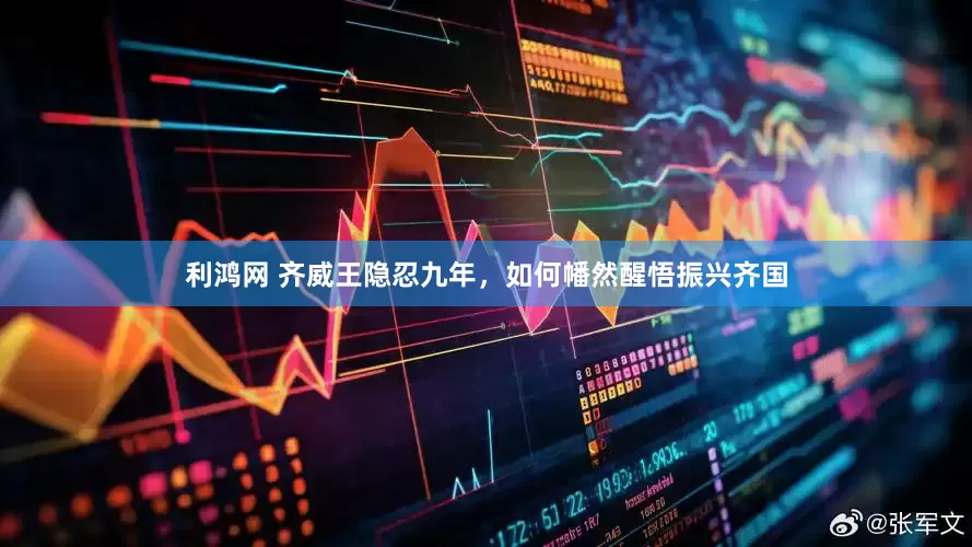 利鸿网 齐威王隐忍九年，如何幡然醒悟振兴齐国
