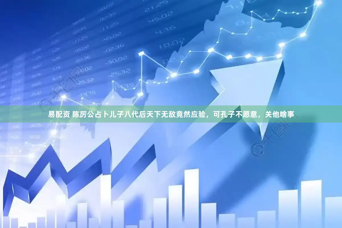 易配资 陈厉公占卜儿子八代后天下无敌竟然应验，可孔子不愿意，关他啥事