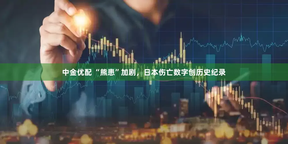 中金优配 “熊患”加剧，日本伤亡数字创历史纪录