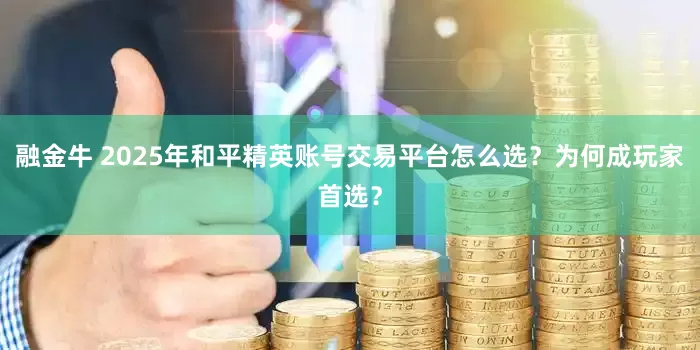 融金牛 2025年和平精英账号交易平台怎么选？为何成玩家首选？