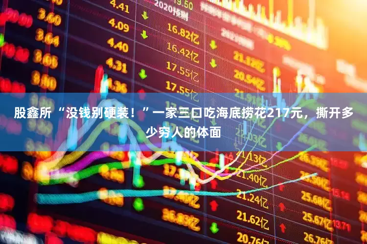 股鑫所 “没钱别硬装！”一家三口吃海底捞花217元，撕开多少穷人的体面