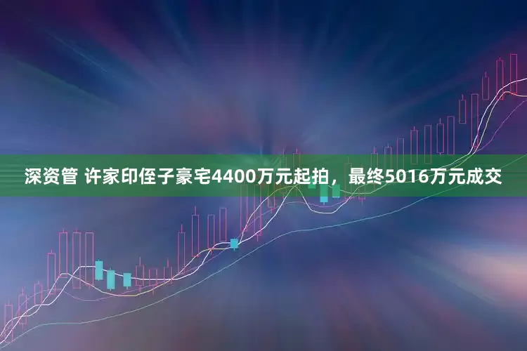 深资管 许家印侄子豪宅4400万元起拍，最终5016万元成交