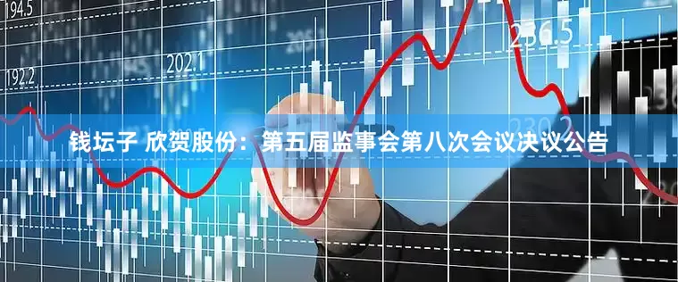 钱坛子 欣贺股份：第五届监事会第八次会议决议公告